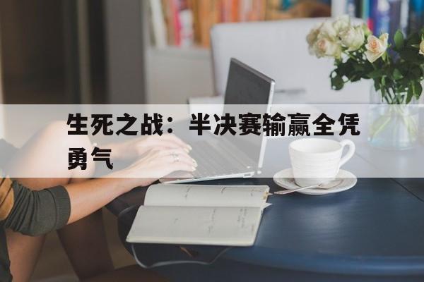 三亿体育-生死之战：半决赛输赢全凭勇气的简单介绍