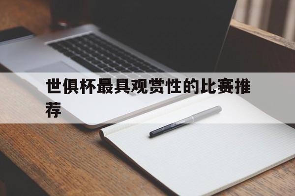 三亿体育官网-包含世俱杯最具观赏性的比赛推荐的词条