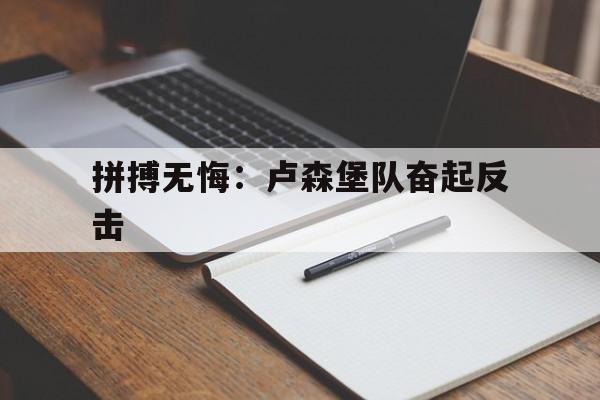 三亿体育入口-包含拼搏无悔：卢森堡队奋起反击的词条